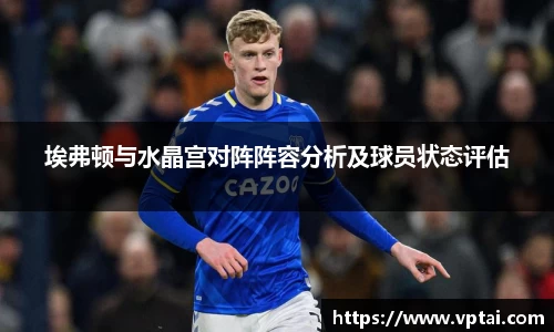 埃弗顿与水晶宫对阵阵容分析及球员状态评估
