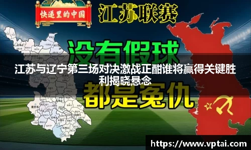 江苏与辽宁第三场对决激战正酣谁将赢得关键胜利揭晓悬念