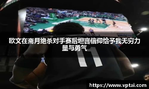 欧文在斋月绝杀对手赛后坦言信仰给予我无穷力量与勇气