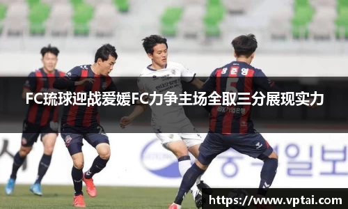 FC琉球迎战爱媛FC力争主场全取三分展现实力
