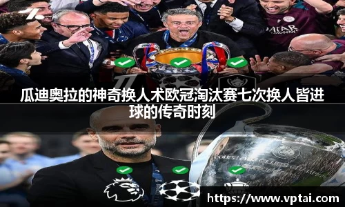 瓜迪奥拉的神奇换人术欧冠淘汰赛七次换人皆进球的传奇时刻