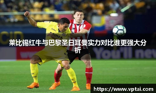 莱比锡红牛与巴黎圣日耳曼实力对比谁更强大分析