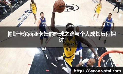 帕斯卡尔西亚卡姆的篮球之路与个人成长历程探讨