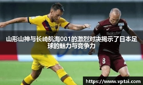 山形山神与长崎航海001的激烈对决揭示了日本足球的魅力与竞争力