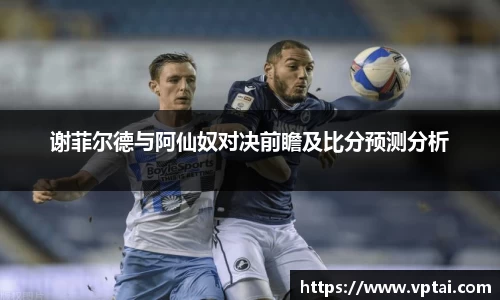 谢菲尔德与阿仙奴对决前瞻及比分预测分析