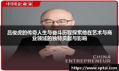 吕俊虎的传奇人生与奋斗历程探索他在艺术与商业领域的独特贡献与影响